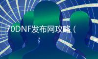 70DNF发布网攻略（DNF发布网70级攻略）