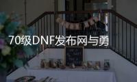 70级DNF发布网与勇士私服（DNF发布网与勇士70版）