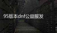 95版本dnf公益服发布网（dnf公益服发布网90）