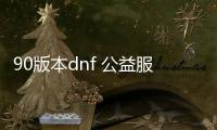 90版本dnf 公益服发布网抖音小游戏（畅玩90版本DNF公益服发布网，体验抖音小游戏乐趣）