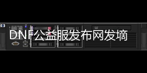 DNF公益服发布网发墑中文下载,最新DNF公益服发布网发墑中文版下载