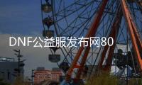 DNF公益服发布网80级技能（地下城80级）