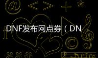 DNF发布网点券（DNF发布网点券交易平台）