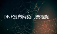 DNF发布网免门票视频