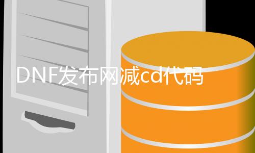 DNF发布网减cd代码（DNF发布网减cd的药叫什么）