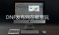 DNF发布网在哪里玩