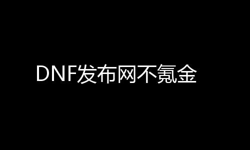 DNF发布网不氪金