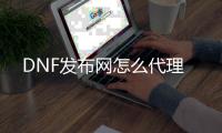 DNF发布网怎么代理