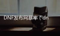 DNF发布网暴率（dnf爆率是账号还是角色）