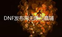 DNF发布网无限门票辅助（dnf收费辅助）