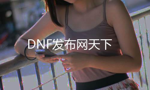 DNF发布网天下