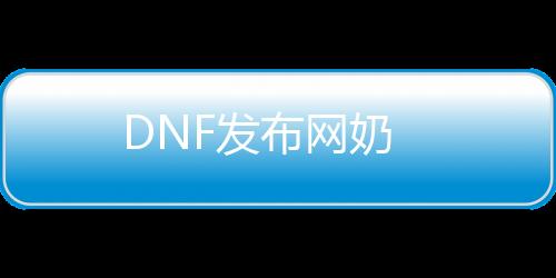 DNF发布网奶