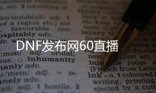 DNF发布网60直播