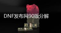 DNF发布网90版分解找谁学（DNF发布网分解师赚钱方法大全）