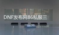 DNF发布网86私服三国安图恩（DNF发布网安图恩百度百科）