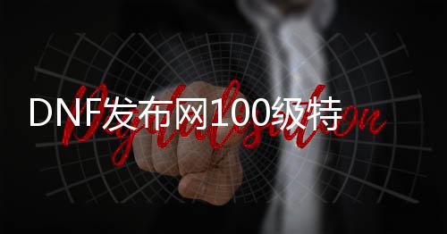 DNF发布网100级特色私服