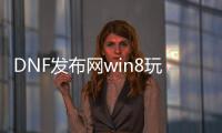 DNF发布网win8玩不了