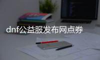 dnf公益服发布网点券金币免费领取攻略,免费获取dnf公益服发布网点券金币方法