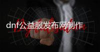 dnf公益服发布网制作教程详解,打造个人专属dnf公益服发布网方法分享