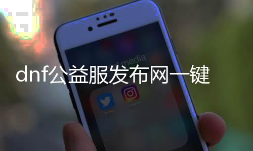 dnf公益服发布网一键端下载及安装教程,让你轻松畅玩