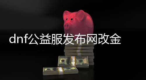 dnf公益服发布网改金币（公益服发布网金币获取方法总结）