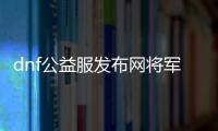 dnf公益服发布网将军阁玩法攻略,最强将军阁装备推荐