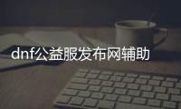 dnf公益服发布网辅助巅峰,最强dnf公益服发布网辅助推荐