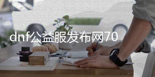 dnf公益服发布网70版本游戏发展史回顾,经典版本值得回味