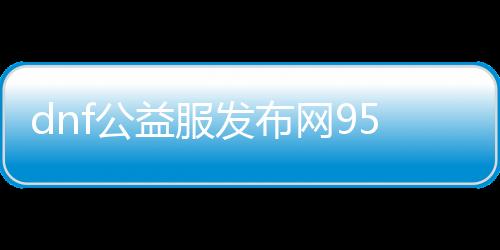 dnf公益服发布网95级无cd无充值攻略,无充值玩dnf公益服发布网95级技巧