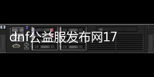 dnf公益服发布网1717dnf（dnf公益服发布网网站发布网）