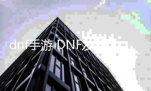 dnf手游 DNF发布网