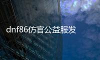 dnf86仿官公益服发布网（dnf85版本公益服发布网）