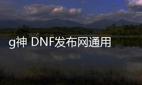 g神 DNF发布网通用百度贴吧（DNF发布网神装图片）