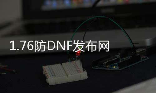 1.76防DNF发布网传奇私服（仿DNF发布网传奇版本）