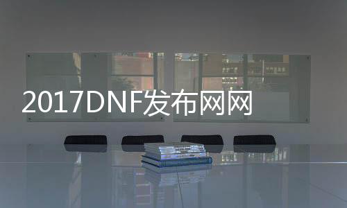 2017DNF发布网网站