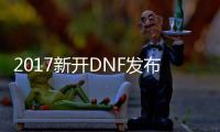 2017新开DNF发布网版传奇私服（DNF发布网传奇下载）