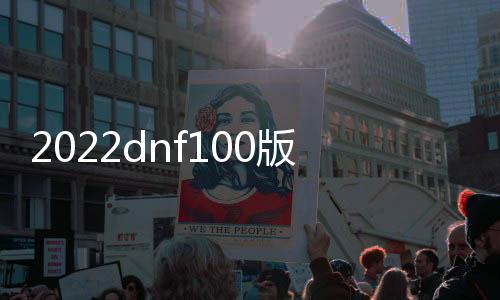 2022dnf100版本公益服发布网（dnf100级公益服发布网哪个最好）