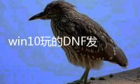 win10玩的DNF发布网